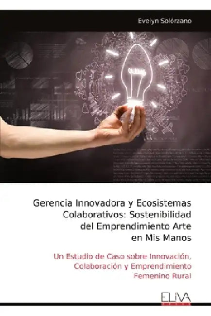 Gerencia Innovadora y Ecosistemas Colaborativos: Sostenibilidad del Emprendimiento Arte en Mis Manos: Un Estudio de Caso sobre Innovación, Colaboració by Evelyn Solórzano