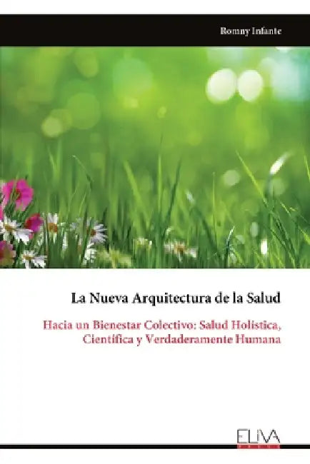 La Nueva Arquitectura de la Salud: Hacia un Bienestar Colectivo: Salud Holística, Científica y Verdaderamente Humana by Romny Infante