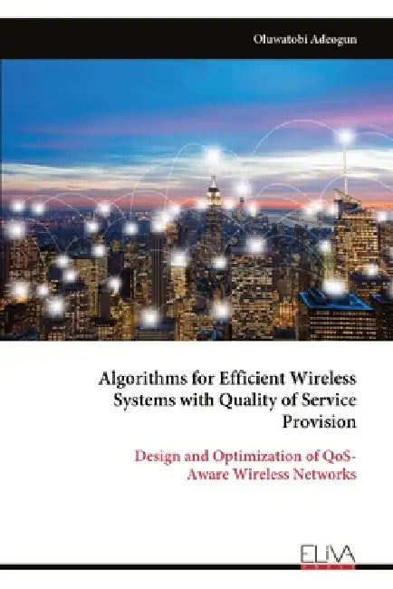 Algorithms for Efficient Wireless Systems with Quality of Service Provision: Design and Optimization of QoS- Aware Wireless Networks by Oluwatobi Adeogun