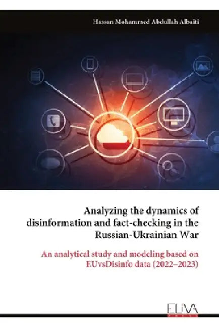 Analyzing the dynamics of disinformation and fact-checking in the Russian-Ukrainian War: An analytical study and modeling based on EUvsDisinfo data (2 by Hassan Mohammed Abdullah Albaiti