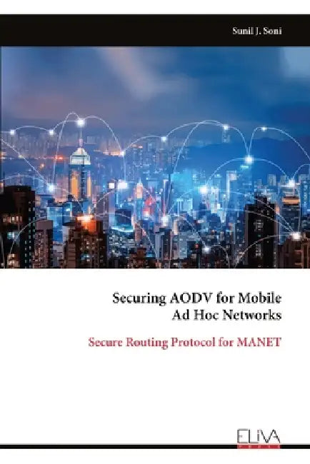Securing AODV for Mobile Ad Hoc Networks: Secure Routing Protocol for MANET by Sunil J. Soni