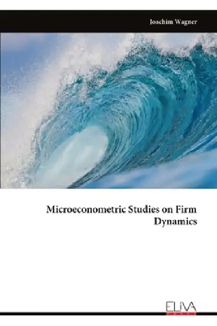 Microeconometric Studies on Firm Dynamics by Joachim Wagner