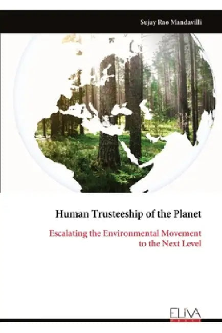 Human Trusteeship of the Planet: Escalating the Environmental Movement to the Next Level by Sujay Rao Mandavilli