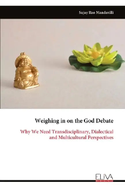 Weighing in on the God Debate: Why We Need Transdisciplinary, Dialectical and Multicultural Perspectives by Sujay Rao Mandavilli