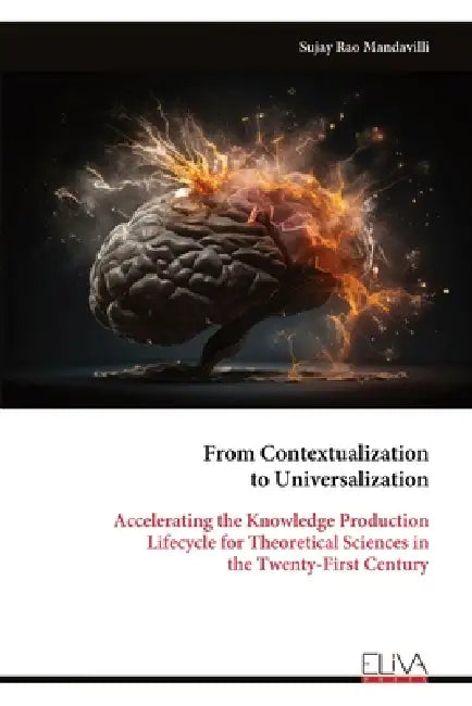 From Contextualization to Universalization: Accelerating the Knowledge Production Lifecycle for Theoretical Sciences in the Twenty-First Century by Sujay Rao Mandavilli