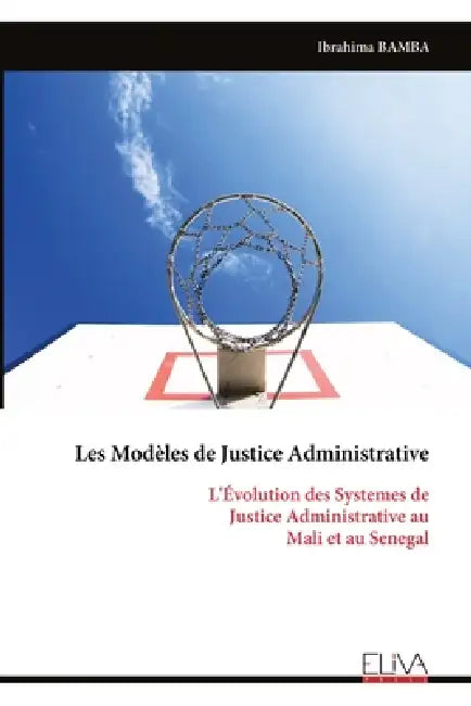 Les Modèles de Justice Administrative: L'Évolution des Systemes de Justice Administrative au Mali et au Senegal by Ibrahima Bamba