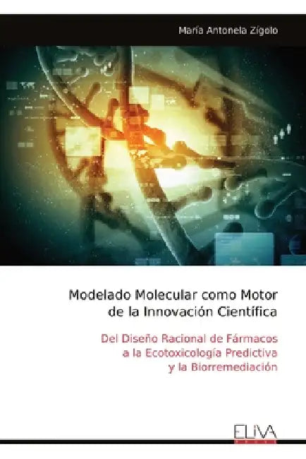 Modelado Molecular como Motor de la Innovación Científica: Del Diseño Racional de Fármacos a la Ecotoxicología Predictiva y la Biorremediación by María Antonela Zígolo