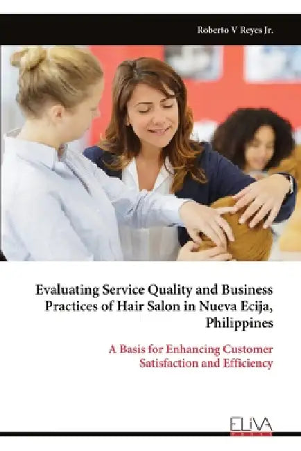 Evaluating Service Quality and Business Practices of Hair Salon in Nueva Ecija, Philippines: A Basis for Enhancing Customer Satisfaction and Efficienc by Jr. V. Reyes Roberto