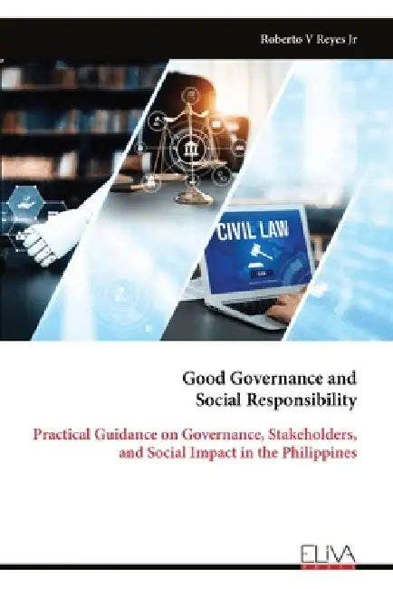 Good Governance and Social Responsibility: Practical Guidance on Governance, Stakeholders, and Social Impact in the Philippines by Jr. V. Reyes Roberto