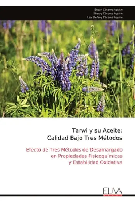 Tarwi y su Aceite: Calidad Bajo Tres Métodos: Efecto de Tres Métodos de Desamargado en Propiedades Fisicoquímicas y Estabilidad Oxidativa by Susan Cáceres Aquise