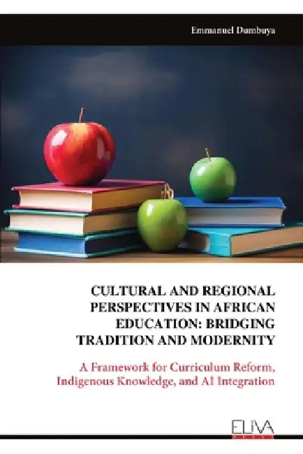 Cultural and Regional Perspectives in African Education: BRIDGING TRADITION AND MODERNITY: A Framework for Curriculum Reform, Indigenous Knowledge, an by Emmanuel Dumbuya