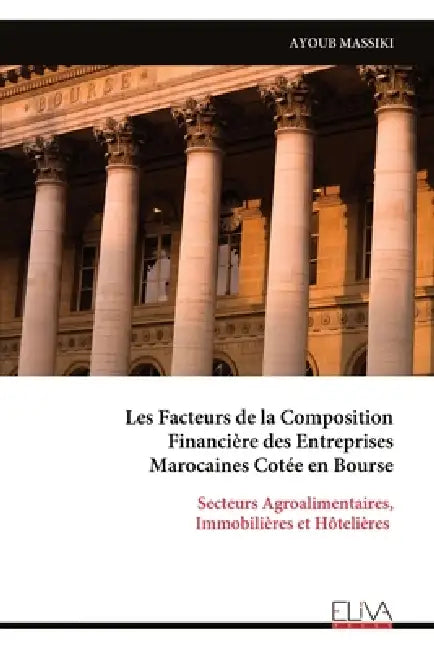 Les Facteurs de la Composition Financière des Entreprises Marocaines Cotée en Bourse: Secteurs Agroalimentaires, Immobilières et Hôtelières by Ayoub Massiki