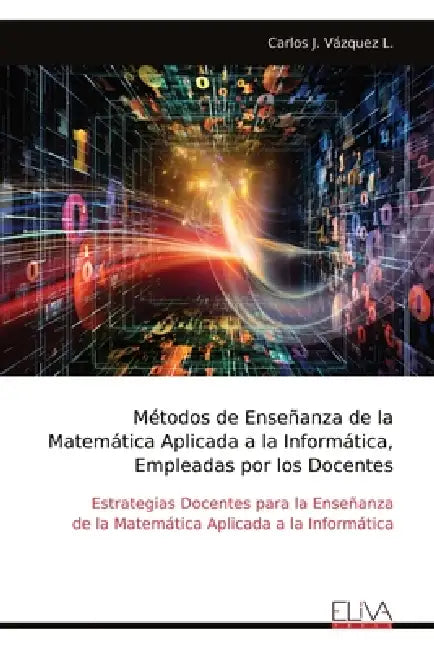 Métodos de Enseñanza de la Matemática Aplicada a la Informática, Empleadas por los Docentes: Estrategias Docentes para la Enseñanza de la Matemática A by Carlos J. Vázquez