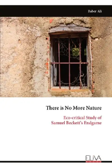 There is No More Nature: Eco-critical Study of Samuel Beckett's Endgame by Baber Ali