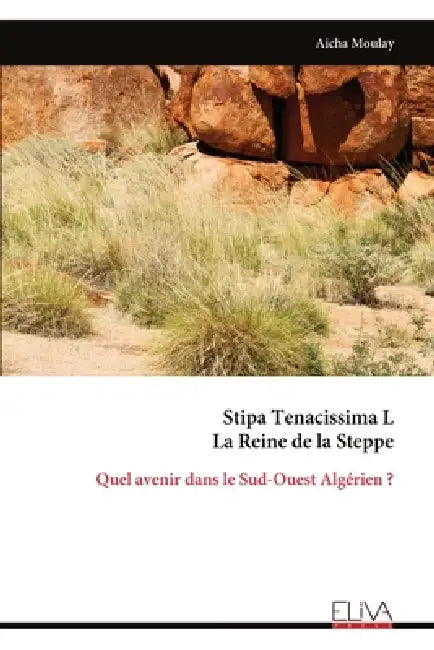 Stipa Tenacissima L La Reine de la Steppe: Quel avenir dans le Sud-Ouest Algérien ? by Aicha Moulay