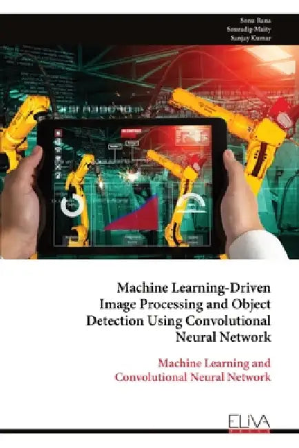 Machine Learning-Driven Image Processing and Object Detection Using Convolutional Neural Network: Machine Learning and Convolutional Neural Network by Sonu Rana, Souradip Maity, Sanjay Kumar