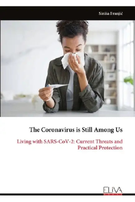 The Coronavirus is Still Among Us: Living with SARS-CoV-2: Current Threats and Practical Protection by Sinisa Franjic