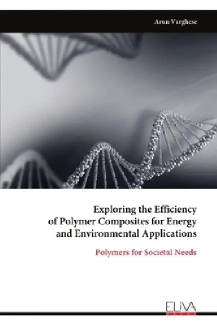 Exploring the Efficiency of Polymer Composites for Energy and Environmental Applications: Polymers for Societal Needs by Arun Varghese