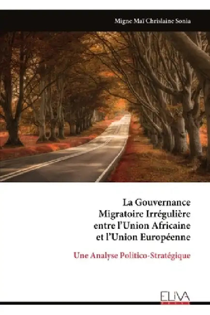 La Gouvernance Migratoire Irrégulière entre l'Union Africaine et l'Union Européenne: Une Analyse Politico-Stratégique by Migne Maï Chrislaine Sonia