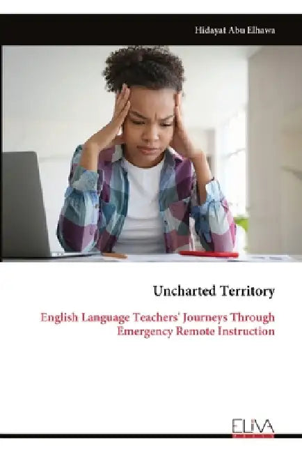 Uncharted Territory: English Language Teachers' Journeys Through Emergency Remote Instruction by Hidayat Abu Elhawa