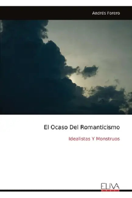 El Ocaso Del Romanticismo: Idealistas Y Monstruos by Andrés Forero