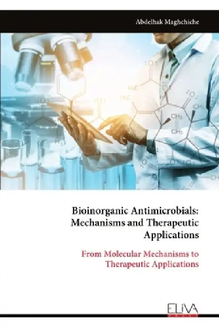 Bioinorganic Antimicrobials: Mechanisms and Therapeutic Applications: From Molecular Mechanisms to Therapeutic Applications by Abdelhak Maghchiche