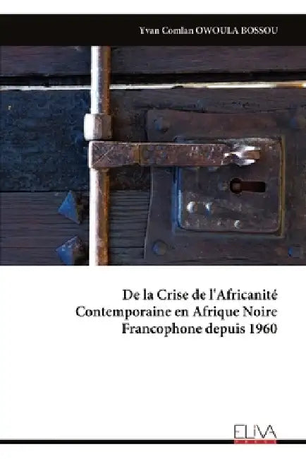 De la Crise de l'Africanité Contemporaine en Afrique Noire Francophone depuis 1960 by Yvan Comlan Owoula Bossou