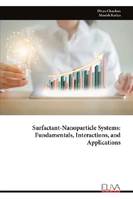 Surfactant-Nanoparticle Systems: Fundamentals, Interactions, and Applications by Divya Chauhan