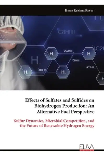 Effects of Sulfates and Sulfides on Biohydrogen Production: An Alternative Fuel Perspective: Sulfur Dynamics, Microbial Competition, and the Future of by Hema Krishna Ravuri
