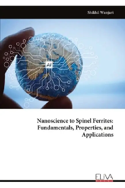 Nanoscience to Spinel Ferrites: Fundamentals, Properties, and Applications by Shikhil Wanjari