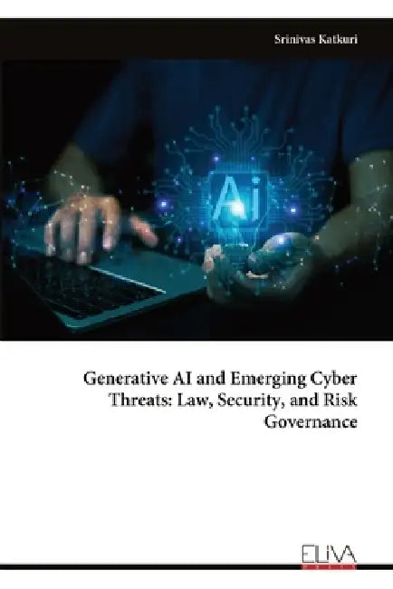 Generative AI and Emerging Cyber Threats: Law, Security, and Risk Governance by Srinivas Katkuri