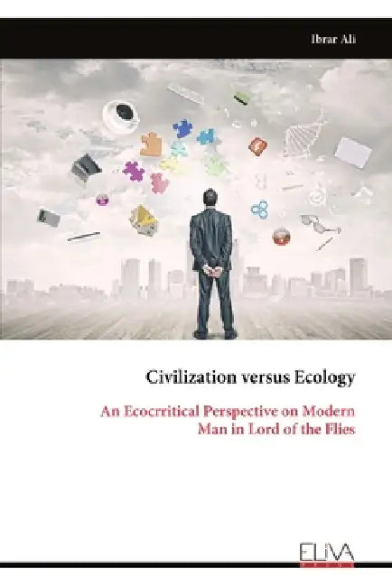 Civilization versus Ecology: An Ecocrritical Perspective on Modern Man in Lord of the Flies by Ibrar Ali