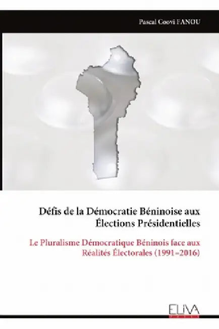Défis de la Démocratie Béninoise aux Élections Présidentielles: Le Pluralisme Démocratique Béninois face aux Réalités Électorales (1991-2016) by Pascal Coovi Fanou