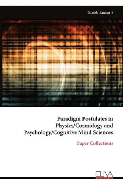 Paradigm Postulates in Physics/Cosmology and Psychology/Cognitive Mind Sciences: Paper Collections by Suresh Kumar S.