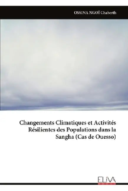 Changements Climatiques et Activités Résilientes des Populations dans la Sangha (Cas de Ouesso) by Ossina Ngoï Chaberth