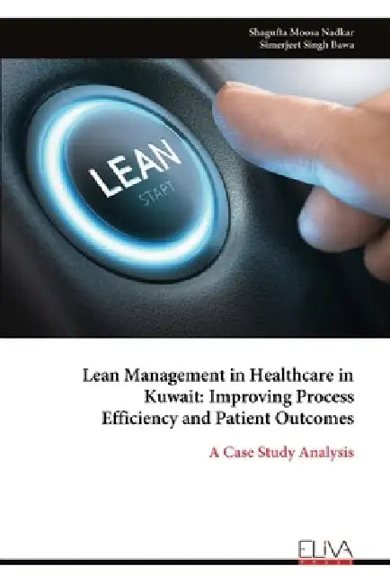 Lean Management in Healthcare in Kuwait: Improving Process Efficiency and Patient Outcomes: A Case Study Analysis by Shagufta Moosa Nadkar