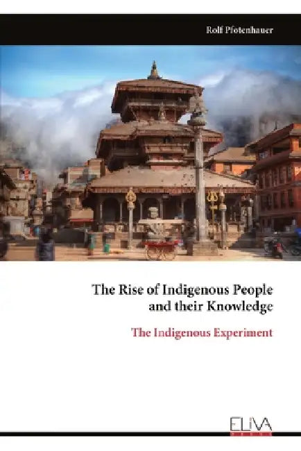 The Rise of Indigenous People and their Knowledge: The Indigenous Experiment by Rolf Pfotenhauer