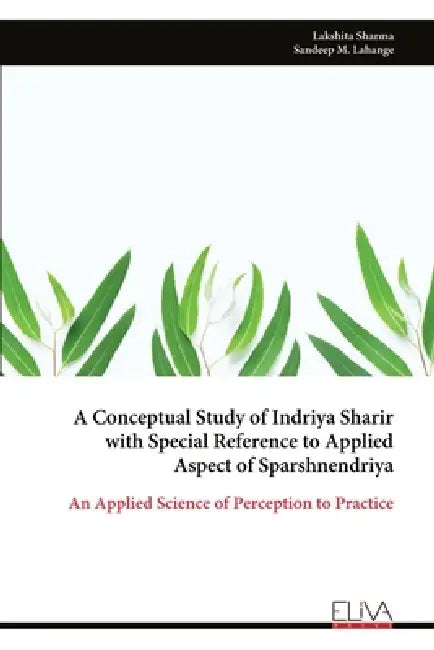 A Conceptual Study of Indriya Sharir with Special Reference to Applied Aspect of Sparshnendriya: An Applied Science of Perception to Practice by Lakshita Sharma