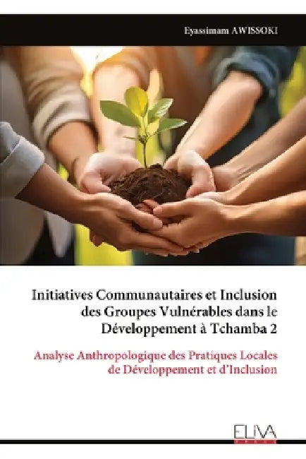 Initiatives Communautaires et Inclusion des Groupes Vulnérables dans le Développement à Tchamba 2: Analyse Anthropologique des Pratiques Locales de Dé by Eyassimam Awissoki