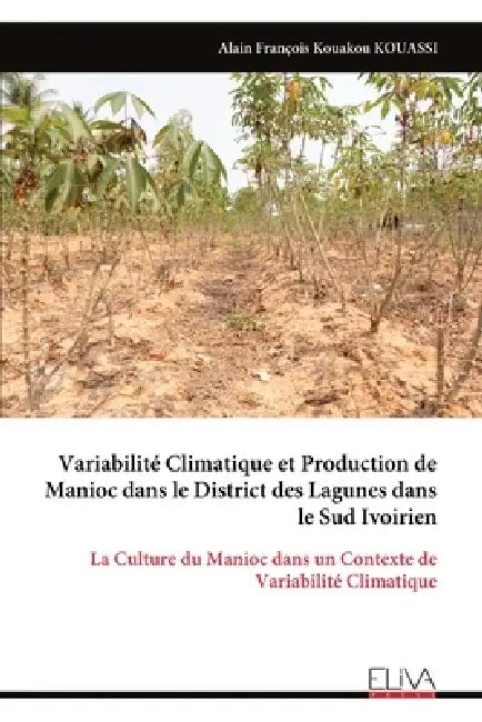 Variabilité Climatique et Production de Manioc dans le District des Lagunes dans le Sud Ivoirien: La Culture du Manioc dans un Contexte de Variabilité by Alain François Kouakou Kouassi