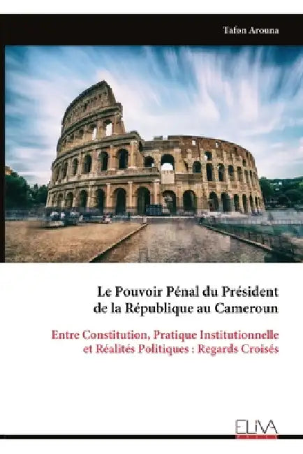Le Pouvoir Pénal du Président de la République au Cameroun: Entre Constitution, Pratique Institutionnelle et Réalités Politiques: Regards Croisés by Tafon Arouna