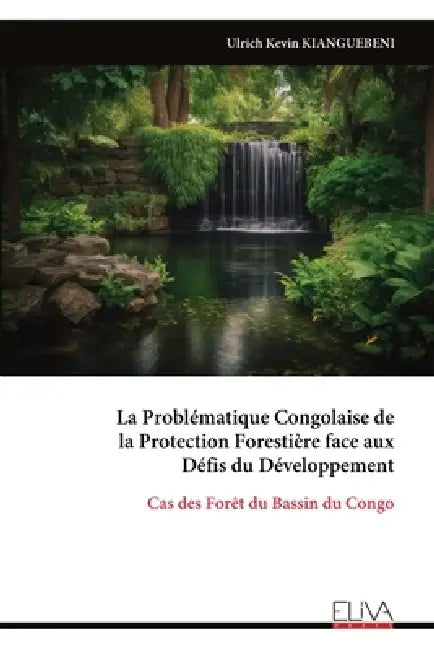 La Problématique Congolaise de la Protection Forestière face aux Défis du Développement: Cas des Forêt du Bassin du Congo by Ulrich Kevin Kianguebeni