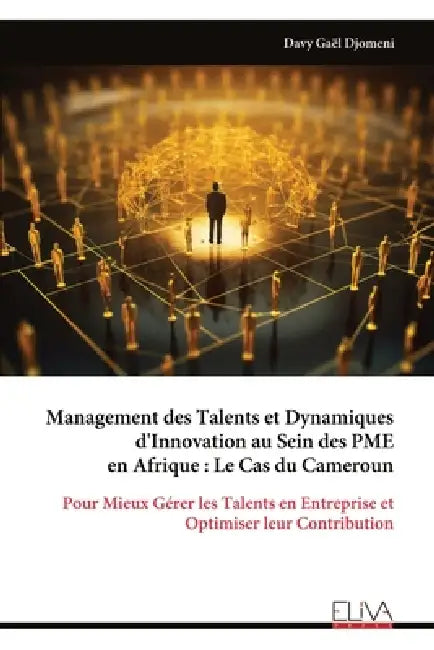Management des Talents et Dynamiques d'Innovation au Sein des PME en Afrique: Le Cas du Cameroun: Pour Mieux Gérer les Talents en Entreprise et Optimi by Davy Gaël Djomeni