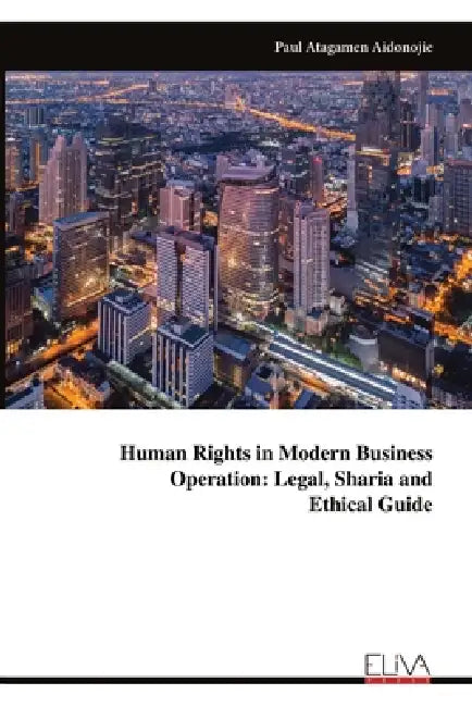 Human Rights in Modern Business Operation: Legal, Sharia and Ethical Guide by Paul Atagamen Aidonojie