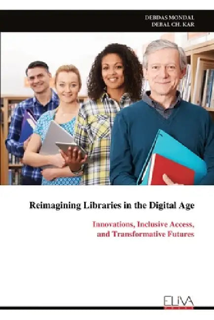 Reimagining Libraries in the Digital Age: Innovations, Inclusive Access, and Transformative Futures by Debdas Mondal