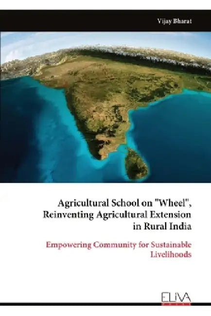 Agricultural School on "Wheel", Reinventing Agricultural Extension in Rural India: Empowering Community for Sustainable Livelihoods by Vijay Bharat