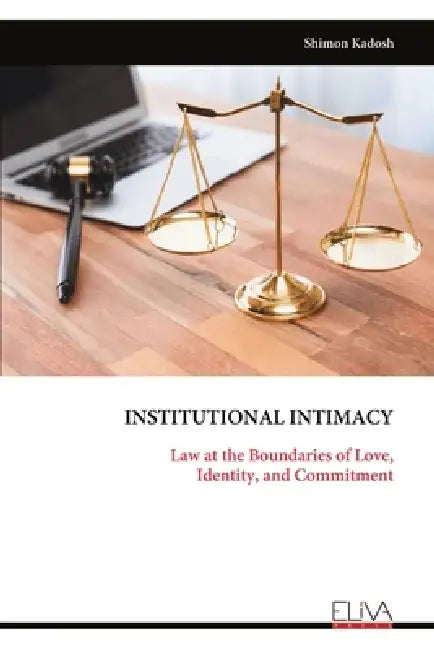Institutional Intimacy: Law at the Boundaries of Love, Identity, and Commitment by Shimon Kadosh