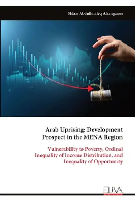 Arab Uprising: Development Prospect in the MENA Region: Vulnerability to Poverty, Ordinal Inequality of Income Distribution, and Inequality of Opportu by Shlair Abdulkhaleq Alzanganee
