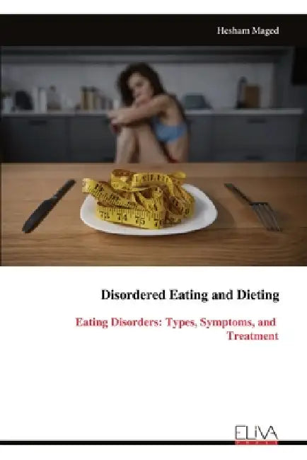 Disordered Eating and Dieting: Eating Disorders: Types, Symptoms, and Treatment by Hesham Maged