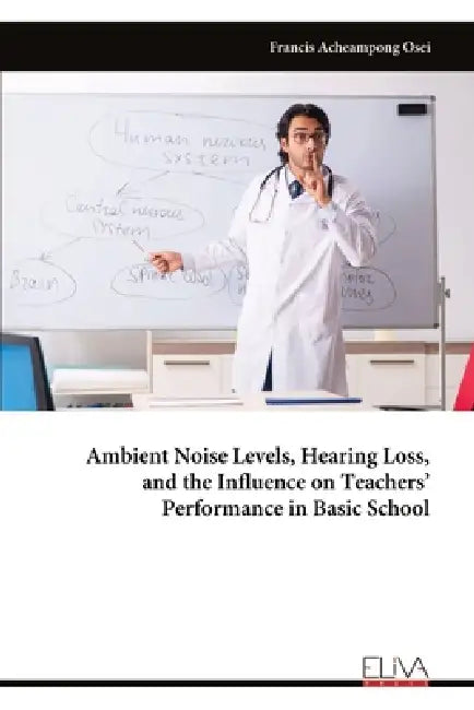 Ambient Noise Levels, Hearing Loss, and the Influence on Teachers' Performance in Basic School by Francis Acheampong Osei